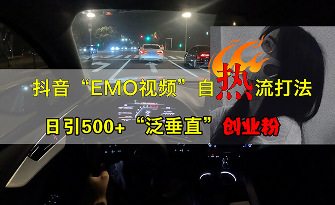 （13029期）抖音EMO视频自热打法，日引500+“泛垂直”创业粉-古龙岛网创