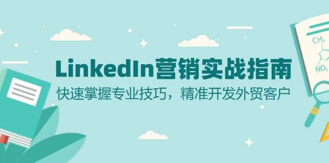 （13147期）LinkedIn 营销实战指南：快速掌握专业技巧，精准开发外贸客户-古龙岛网创