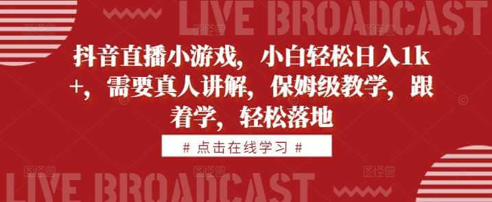 抖音直播小游戏，小白轻松日入1k+，需要真人讲解，保姆级教学，跟着学，轻松落地【揭秘】-古龙岛网创