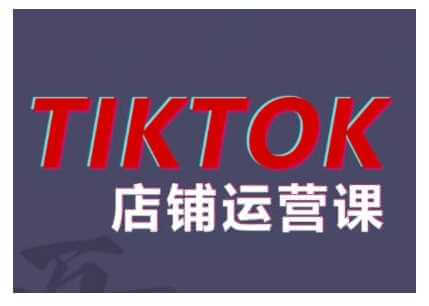 2024TikTok小店运营课程，帮助你解决东南亚跨境TK店铺运营五大常见问题-古龙岛网创