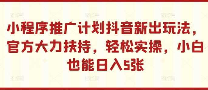 小程序推广计划抖音新出玩法，官方大力扶持，轻松实操，小白也能日入5张【揭秘】-古龙岛网创