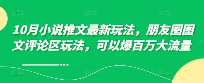 10月小说推文最新玩法，朋友圈图文评论区玩法，可以爆百万大流量-古龙岛网创