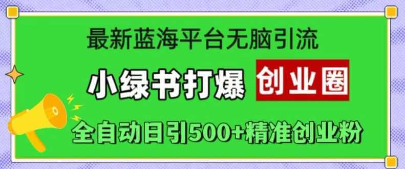 最新蓝海平台无脑引流，小绿书打爆创业圈，全自动日引500+精准创业粉-古龙岛网创