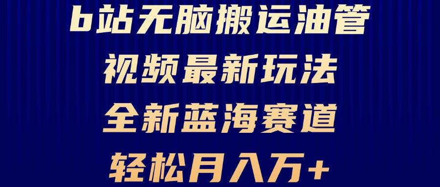 （13155期）B站无脑搬运油管视频最新玩法，轻松月入过万，小白轻松上手，全新蓝海赛道-古龙岛网创