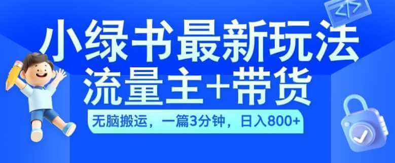 2024小绿书流量主+带货最新玩法，AI无脑搬运，一篇图文3分钟，日入几张-古龙岛网创