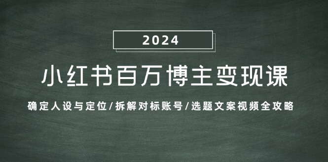 （13025期）小红书百万博主变现课：确定人设与定位/拆解对标账号/选题文案视频全攻略-古龙岛网创