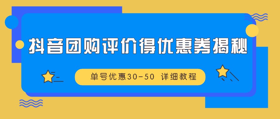 抖音团购评价得优惠券揭秘 单号优惠30-50 详细教程-古龙岛网创