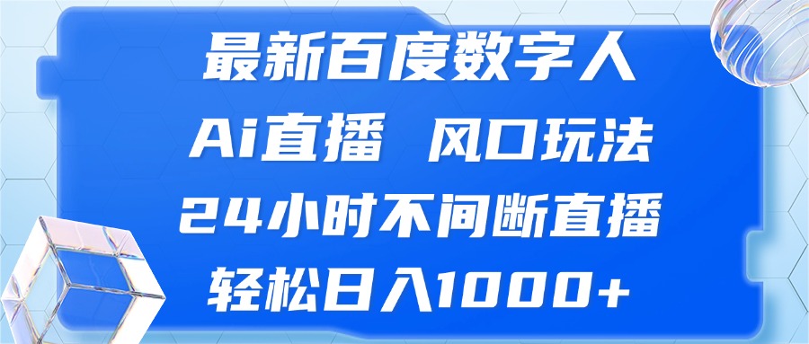 （13074期）最新百度数字人Ai直播，风口玩法，24小时不间断直播，轻松日入1000+-古龙岛网创