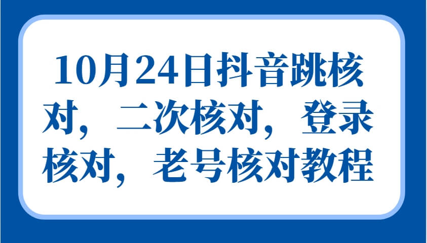 10月24日抖音跳核对，二次核对，登录核对，老号核对教程-古龙岛网创