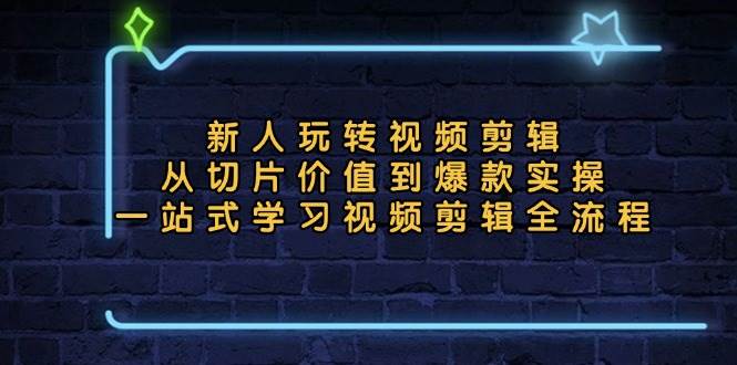 （13178期）新人玩转视频剪辑：从切片价值到爆款实操，一站式学习视频剪辑全流程-古龙岛网创