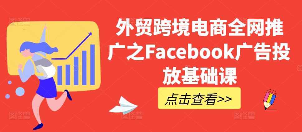 外贸跨境电商全网推广之Facebook广告投放基础课-古龙岛网创