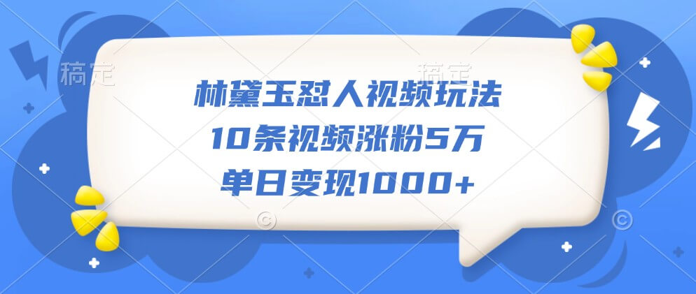 林黛玉怼人视频玩法，10条视频涨粉5万，单日变现1000+-古龙岛网创