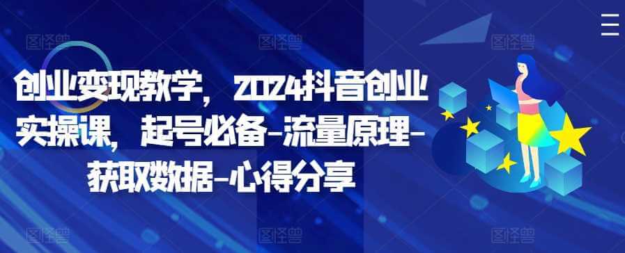 创业变现教学，2024抖音创业实操课，起号必备-流量原理-获取数据-心得分享-古龙岛网创