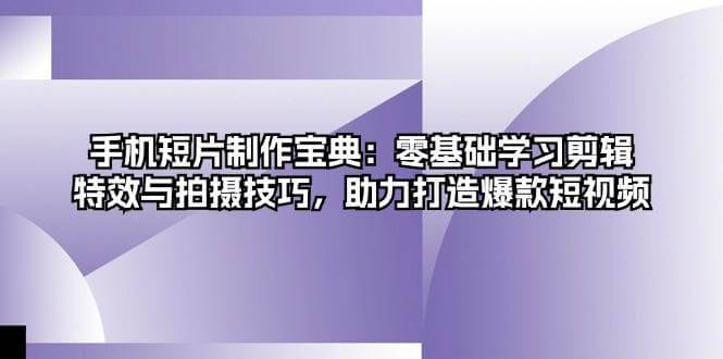 （13175期）手机短片制作宝典：零基础学习剪辑、特效与拍摄技巧，助力打造爆款短视频-古龙岛网创