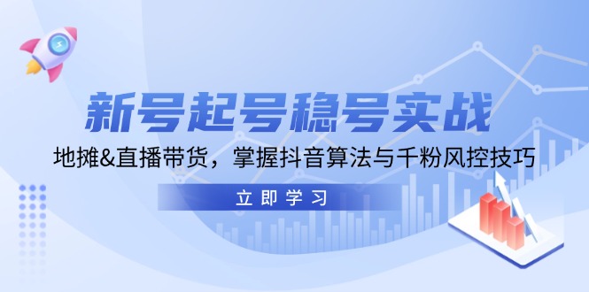 新号起号稳号实战：地摊&直播带货，掌握抖音算法与千粉风控技巧-古龙岛网创