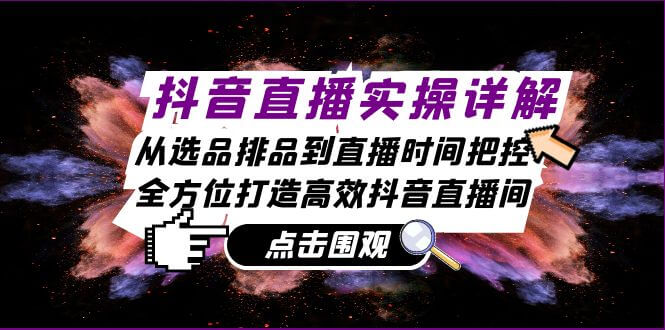 （13042期）抖音直播实操详解：从选品排品到直播时间把控，全方位打造高效抖音直播间-古龙岛网创