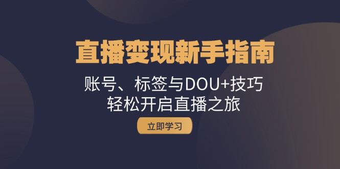 直播变现新手指南：账号、标签与DOU+技巧，轻松开启直播之旅-古龙岛网创