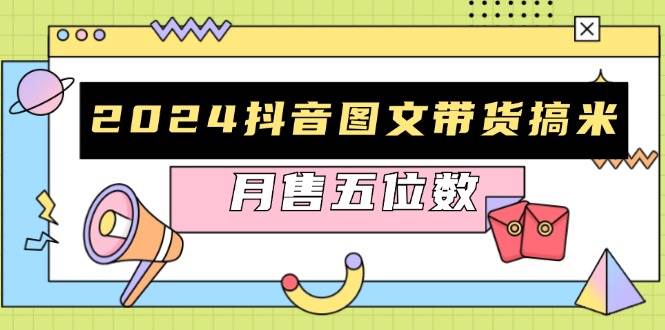 （13299期）2024抖音图文带货搞米：快速起号与破播放方法，助力销量飙升，月售五位数-古龙岛网创