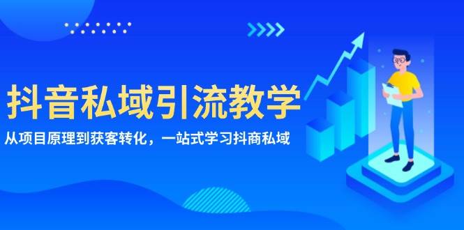 （13418期）抖音私域引流教学：从项目原理到获客转化，一站式学习抖商 私域-古龙岛网创