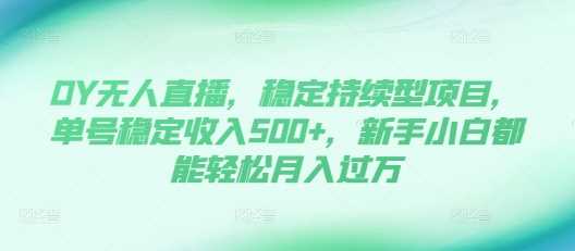 DY无人直播，稳定持续型项目，单号稳定收入500+，新手小白都能轻松月入过万【揭秘】-古龙岛网创