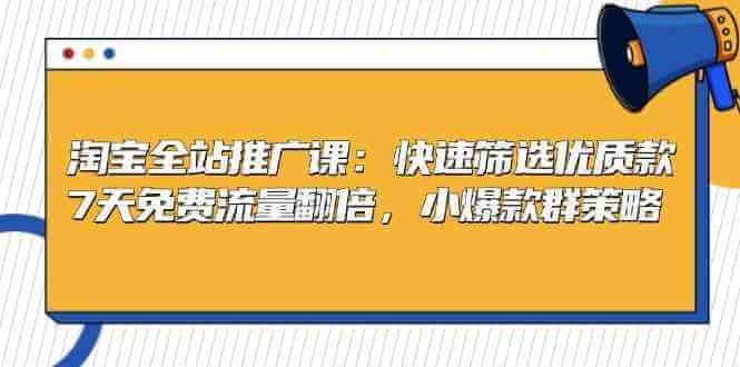 淘宝全站推广课：快速筛选优质款，7天免费流量翻倍，小爆款群策略-古龙岛网创