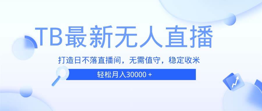 （13505期）TB无人直播，打造日不落直播间，无需真人出镜，无需值守，稳定收米-古龙岛网创