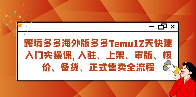 （7686期）跨境多多海外版多多Temu12天快速入门实战课，从入驻 上架到正式售卖全流程-古龙岛网创