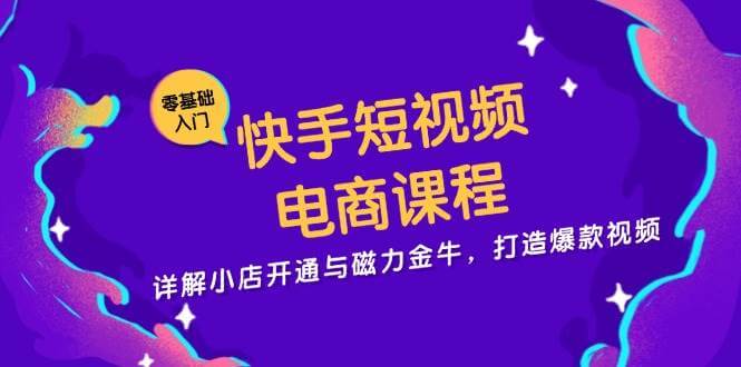 （13250期）快手短视频电商课程，详解小店开通与磁力金牛，打造爆款视频-古龙岛网创