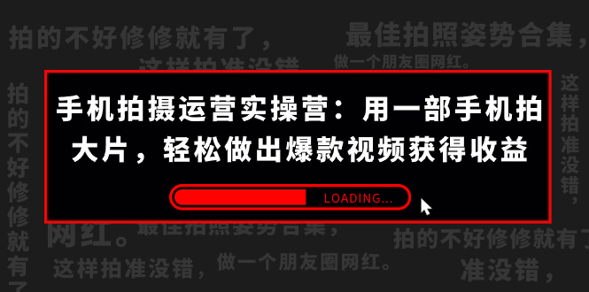 （7492期）手机拍摄-运营实操营：用一部手机拍大片，轻松做出爆款视频获得收益 (38节)-古龙岛网创