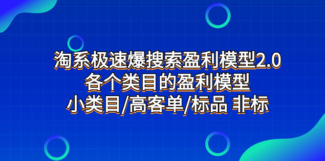 （7737期）淘系极速爆搜索盈利模型2.0，各个类目的盈利模型，小类目/高客单/标品 非标-古龙岛网创