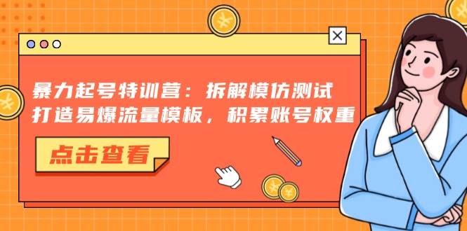 （13184期）暴力起号特训营：拆解模仿测试，打造易爆流量模板，积累账号权重-古龙岛网创