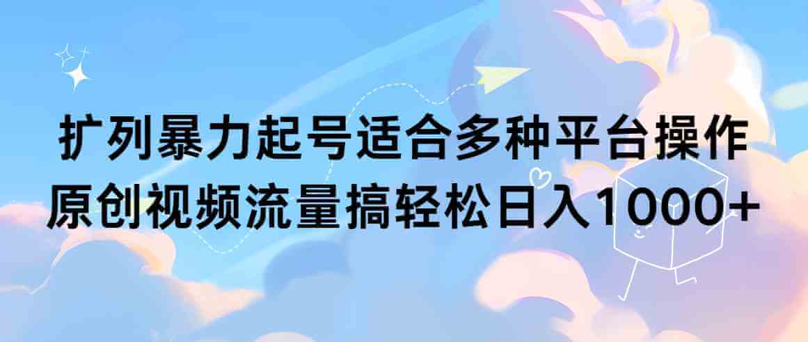 （9251期）扩列暴力起号适合多种平台操作原创视频流量搞轻松日入1000+-古龙岛网创