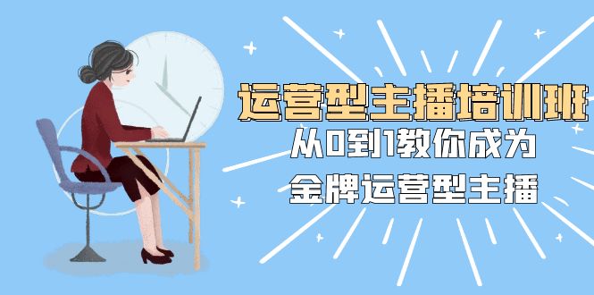 （8143期）运营型主播培训班：从0到1教你成为金牌运营型主播（25节课）-古龙岛网创