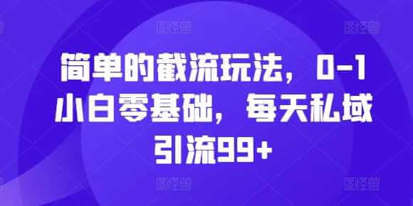 简单的截流玩法，0-1小白零基础，每天私域引流99+【揭秘】-古龙岛网创