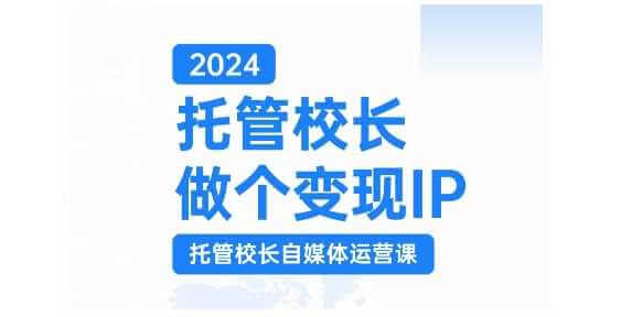 2024托管校长做个变现IP，托管校长自媒体运营课，利用短视频实现校区利润翻番-古龙岛网创