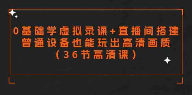 （9285期）零基础学虚拟录课+直播间搭建，普通设备也能玩出高清画质（36节高清课）-古龙岛网创