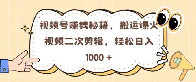 视频号 0门槛，搬运爆火视频进行二次剪辑，轻松实现日入几张【揭秘】-古龙岛网创