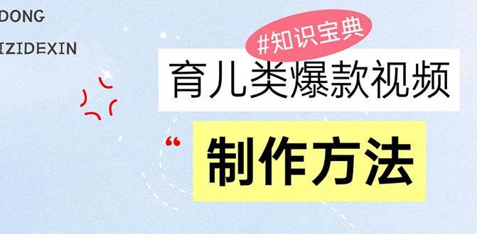 （13358期）育儿类爆款视频，我们永恒的话题，教你制作赚零花！-古龙岛网创