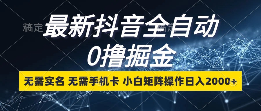 最新抖音全自动0撸掘金，无需实名，无需手机卡，小白矩阵操作日入2000+-古龙岛网创