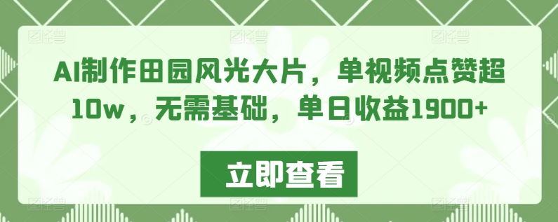 AI制作田园风光大片，单视频点赞超10w，无需基础，单日收益1900+【揭秘】-古龙岛网创