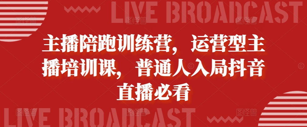 主播陪跑训练营，运营型主播培训课，普通人入局抖音直播必看-古龙岛网创