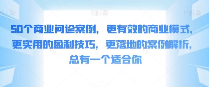 50个商业问诊案例，更有效的商业模式，更实用的盈利技巧，更落地的案例解析，总有一个适合你-古龙岛网创