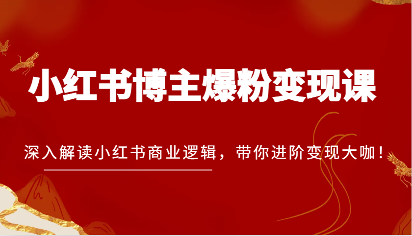 小红书博主爆粉变现课，深入解读小红书商业逻辑，带你进阶变现大咖！-古龙岛网创