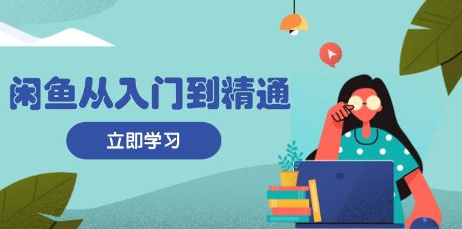 （13305期）闲鱼从入门到精通：掌握商品发布全流程，每日流量获取技巧，快速高效变现-古龙岛网创