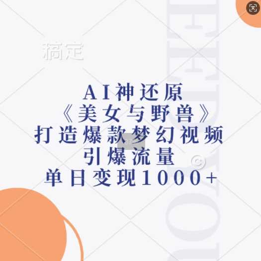 AI神还原《美女与野兽》，打造爆款梦幻视频，引爆流量，单日变现1k-古龙岛网创