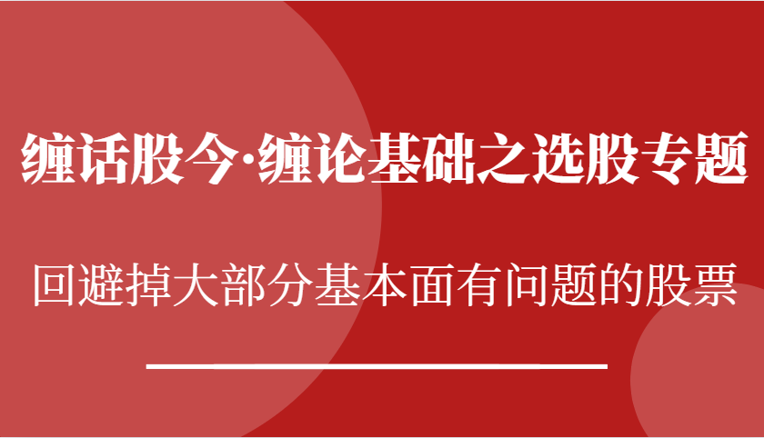 缠话股今·缠论基础之选股专题：回避掉大部分基本面有问题的股票-古龙岛网创