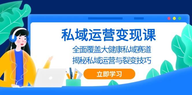 （13440期）私域 运营变现课，全面覆盖大健康私域赛道，揭秘私域 运营与裂变技巧-古龙岛网创