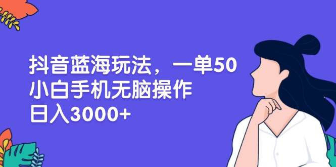 （13476期）抖音蓝海玩法，一单50，小白手机无脑操作，日入3000+-古龙岛网创