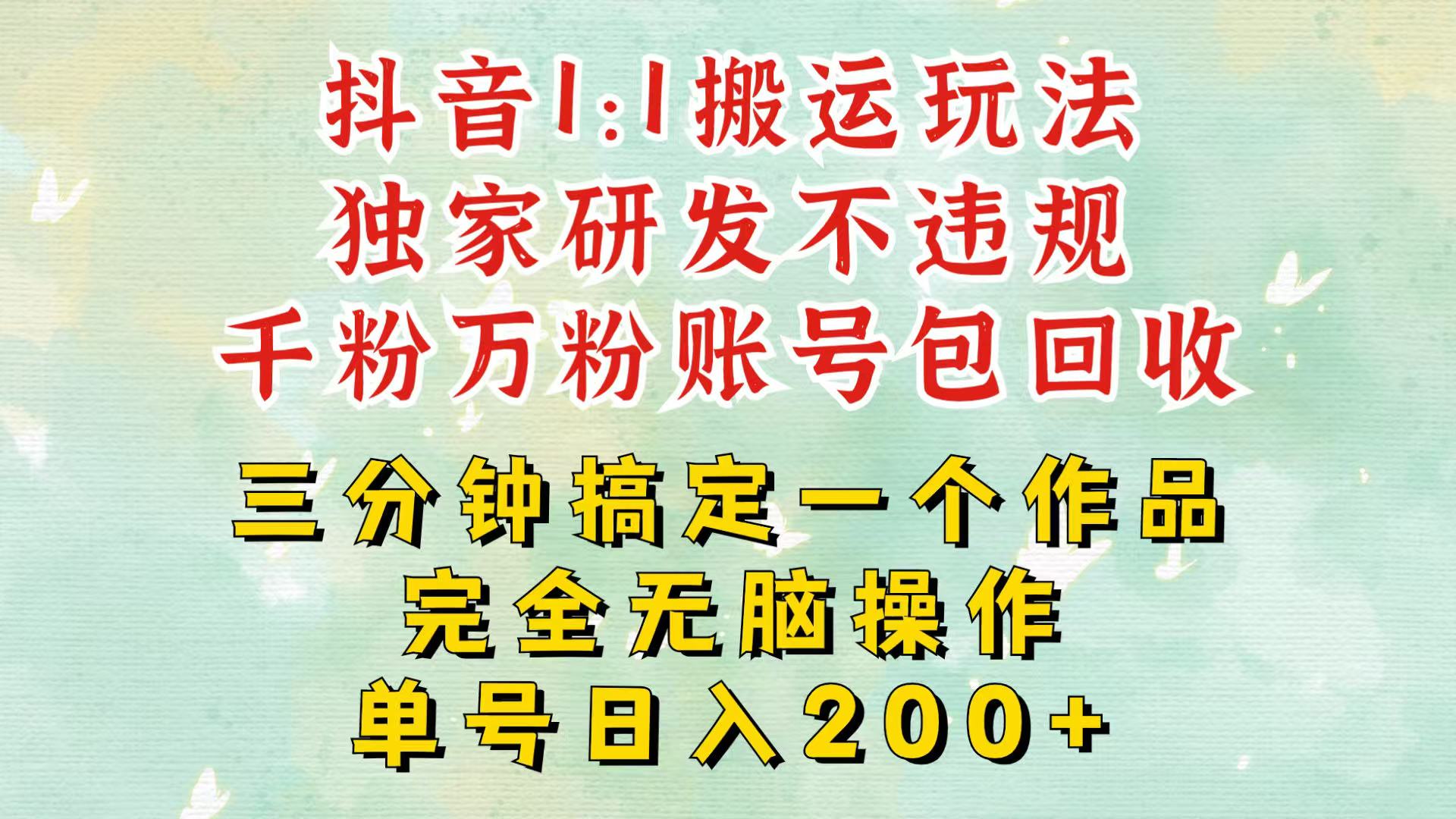 抖音1：1搬运独创顶级玩法！三分钟一条作品！单号每天稳定200+收益，千粉万粉包回收-古龙岛网创