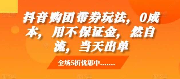 抖音‮购团‬带券玩法，0成本，‮用不‬保证金，‮然自‬流，当天出单-古龙岛网创